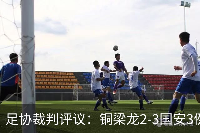 足协裁判评议：铜梁龙2-3国安3例判罚均无错判